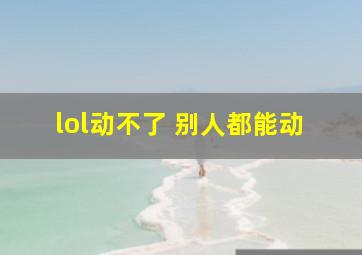 lol动不了 别人都能动